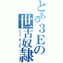 とある３Ｅの世古奴隷（バッド・ボーイズ）