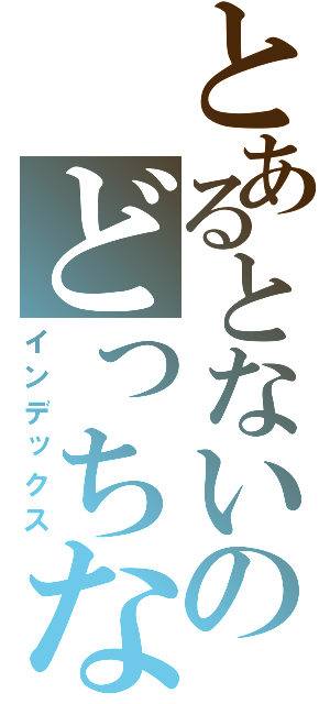 とあるとないのどっちなの？（インデックス）