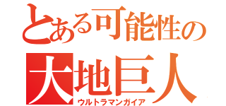 とある可能性の大地巨人（ウルトラマンガイア）