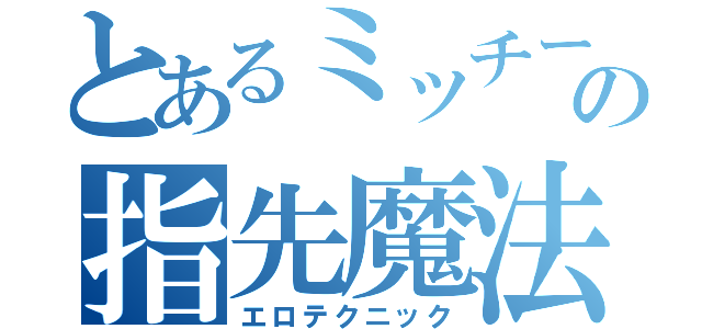 とあるミッチーの指先魔法（エロテクニック）