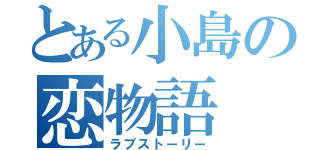 とある小島の恋物語（ラブストーリー）