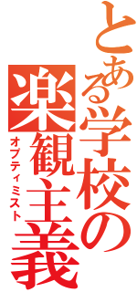 とある学校の楽観主義者（オプティミスト）