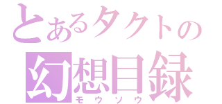 とあるタクトの幻想目録（モウソウ）