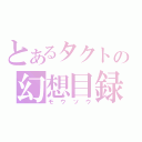 とあるタクトの幻想目録（モウソウ）