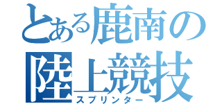 とある鹿南の陸上競技部（スプリンター）