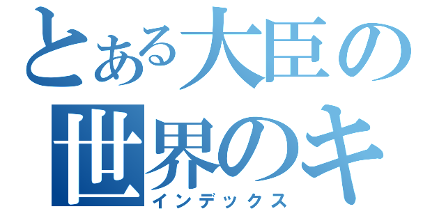 とある大臣の世界のキャラメル大臣（インデックス）