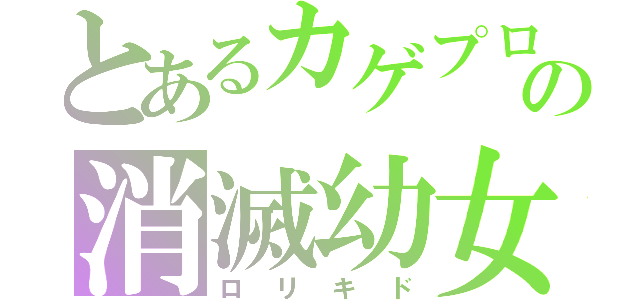 とあるカゲプロの消滅幼女（ロリキド）