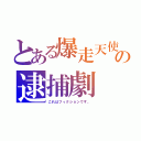 とある爆走天使の逮捕劇（これはフィクションです。）