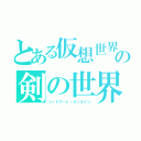 とある仮想世界の剣の世界（ソードアート・オンライン）