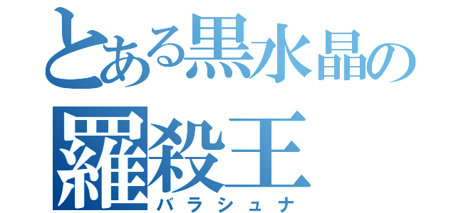 とある黒水晶の羅殺王（バラシュナ）