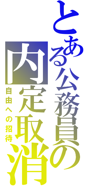 とある公務員の内定取消（自由への招待）