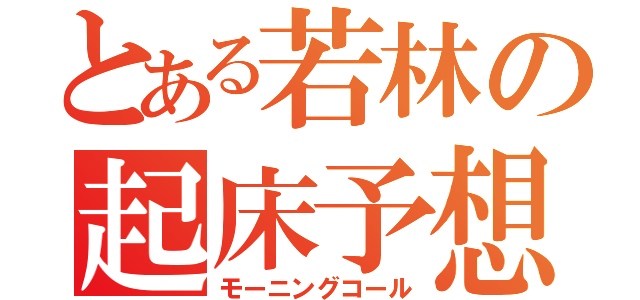 とある若林の起床予想（モーニングコール）