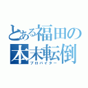 とある福田の本末転倒（プロバイター）