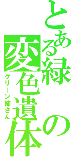 とある緑の変色遺体（グリーン姉さん）