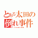 とある太田の倒れ事件（〜ペットボトルはゆっくり置く編〜）