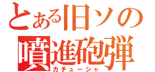 とある旧ソの噴進砲弾（カチューシャ）