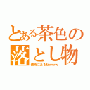 とある茶色の落とし物（便所にあるねｗｗｗ）