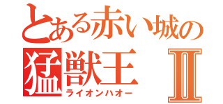 とある赤い城の猛獣王Ⅱ（ライオンハオー）