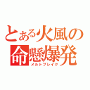 とある火風の命懸爆発（メルトブレイク）