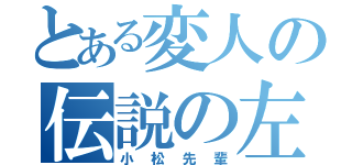 とある変人の伝説の左手（小松先輩）