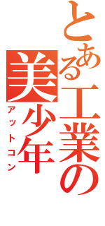 とある工業の美少年（アットコン）