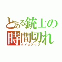 とある銃士の時間切れ（タイムアップ）