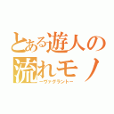 とある遊人の流れモノ（－ヴァグラント－）