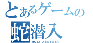 とあるゲームの蛇潜入（ＭＧＳ！スネェェェェク）