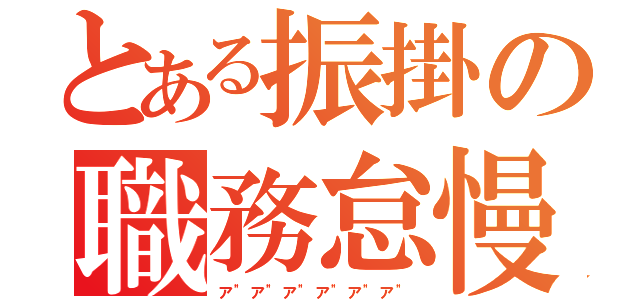 とある振掛の職務怠慢（ア"ア"ア"ア"ア"ア"）