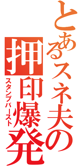 とあるスネ夫の押印爆発（スタンプバースト）