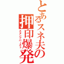 とあるスネ夫の押印爆発（スタンプバースト）