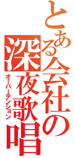 とある会社の深夜歌唱（オーバーテンション）