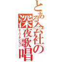 とある会社の深夜歌唱（オーバーテンション）