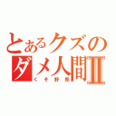 とあるクズのダメ人間Ⅱ（くそ野郎）