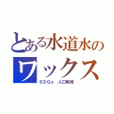 とある水道水のワックス（ＳＤＧｓ 人口削減）