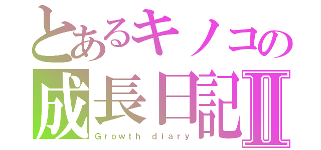 とあるキノコの成長日記Ⅱ（Ｇｒｏｗｔｈ ｄｉａｒｙ）