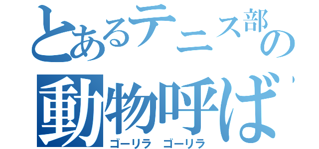 とあるテニス部の動物呼ばわり（ゴーリラ ゴーリラ）