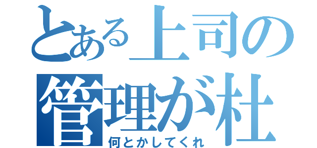 とある上司の管理が杜撰（何とかしてくれ）