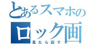 とあるスマホのロック画（見たら殺す）