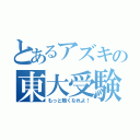 とあるアズキの東大受験（もっと熱くなれよ！）