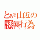 とある山近の誘襲行為（ドエム）