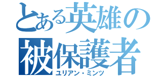 とある英雄の被保護者（ユリアン・ミンツ）