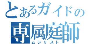 とあるガイドの専属庭師（ムシリスト）