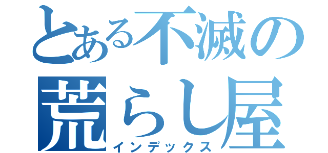 とある不滅の荒らし屋（インデックス）