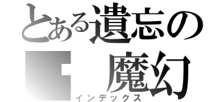 とある遺忘の虛 魔幻影（インデックス）