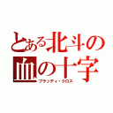 とある北斗の血の十字架（ブラッディ・クロス）