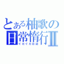 とある柚歌の日常惰行Ⅱ（ぐだぐだ日記）