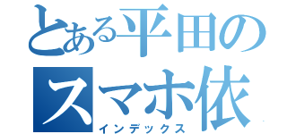 とある平田のスマホ依存症（インデックス）