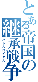 とある帝国の継承戦争（バトルロイヤル）