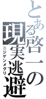 とある啓一の現実逃避（ニジゲンメグリ）